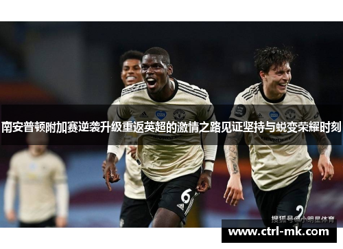 南安普顿附加赛逆袭升级重返英超的激情之路见证坚持与蜕变荣耀时刻 南安普顿附加赛逆袭升级重返英超的激情之路见证坚持与蜕变荣耀时刻